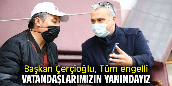  Başkan Çerçioğlu, Tüm engelli vatandaşlarımızın yanındayız
