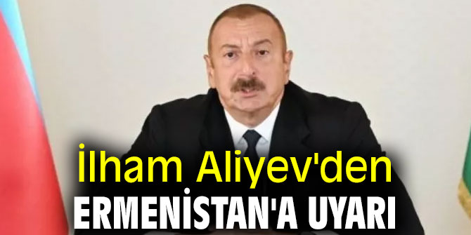 İlham Aliyev'den Ermenistan'a uyarı