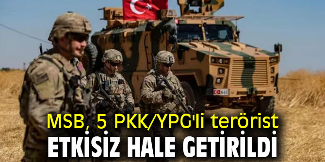 MSB, 5 PKK/YPG'li terörist etkisiz hale getirildi