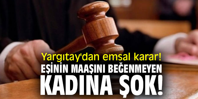 Yargıtay'dan emsal karar! Eşinin maaşını beğenmeyen kadına şok