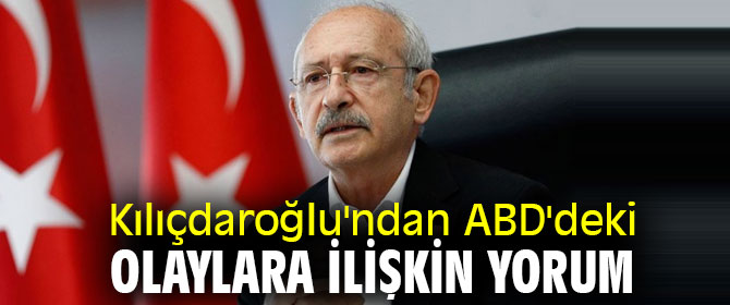 Kılıçdaroğlu'ndan ABD'deki olaylara ilişkin yorum
