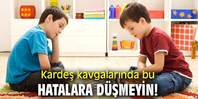 Kardeş kavgalarında bu hatalara düşmeyin!