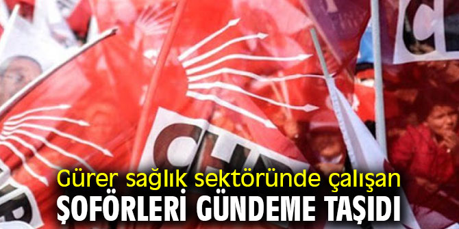 CHP'li Gürer dağlık sektöründe çalışan şoförleri gündeme taşıdı