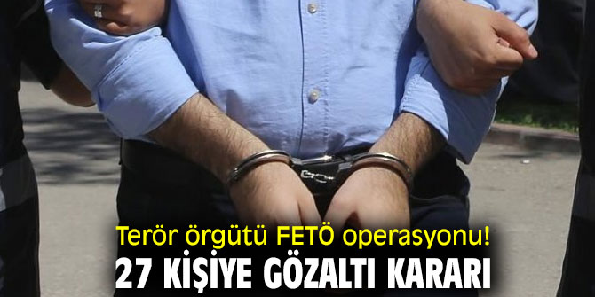 Terör örgütü FETÖ operasyonu! 27 kişiye gözaltı kararı