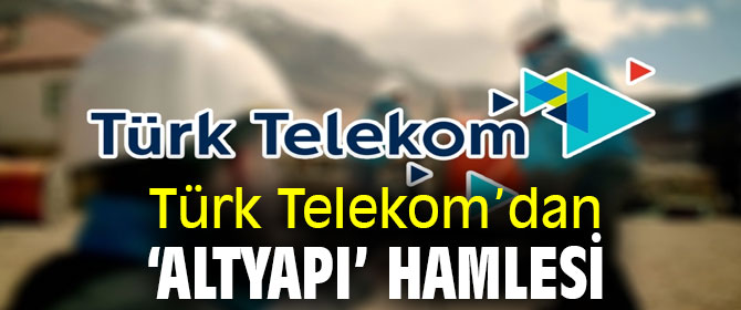 Türk Telekom’dan ‘altyapı’ hamlesi