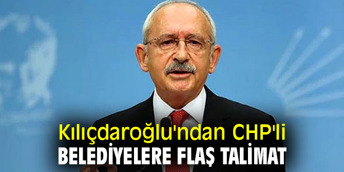 CHP lideri Kılıçdaroğlu'ndan CHP'li belediyelere flaş talimat