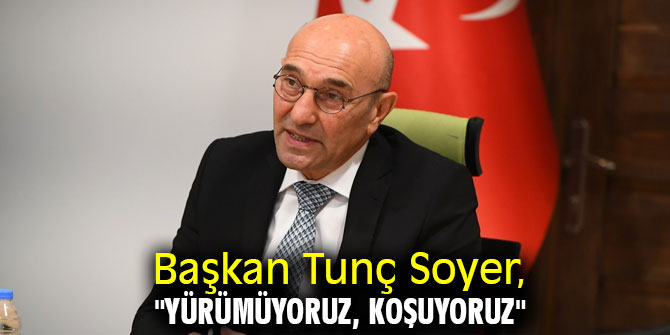 Başkan Soyer, "Yürümüyoruz, koşuyoruz"