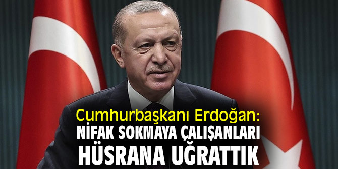 Cumhurbaşkanı Erdoğan: Nifak sokmaya çalışanları hüsrana uğrattık