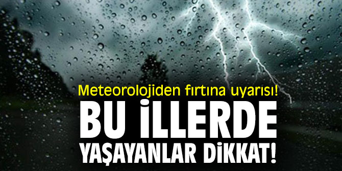 Meteorolojiden fırtına uyarısı! Bu illerde yaşayanlar dikkat! 