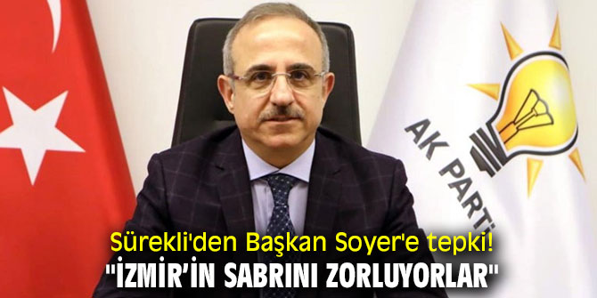AK Partili Sürekli'den, Başkan Soyer'e tepki! "İzmir’in sabrını zorluyorlar"