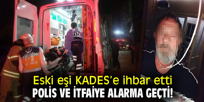 Eski eşi KADES’e ihbar etti, polis ve itfaiye alarma geçti!