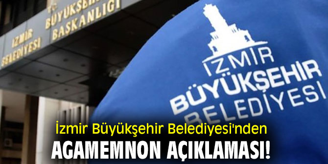 İzmir Büyükşehir Belediyesi'nden  Agamemnon açıklaması!