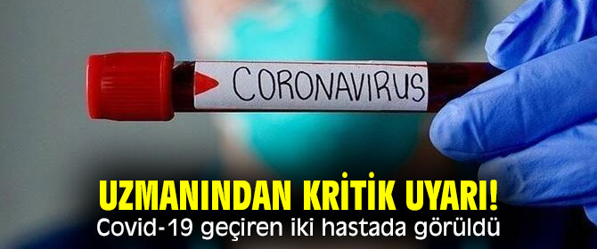 Uzmanından kritik uyarı! Covid-19 geçiren iki hastada görüldü