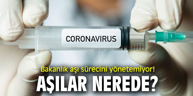 Bakanlık aşı sürecini yönetemiyor! Aşılar nerede!