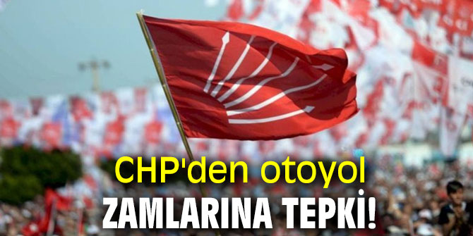  CHP'den otoyol zamlarına tepki!