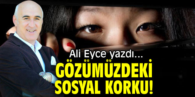 GÖZÜMÜZDEKİ SOSYAL KORKU!