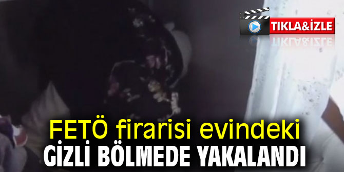 FETÖ firarisi evindeki gizli bölmede böyle yakalandı