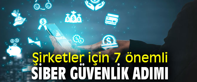 Şirketler için 7 önemli siber güvenlik adımı