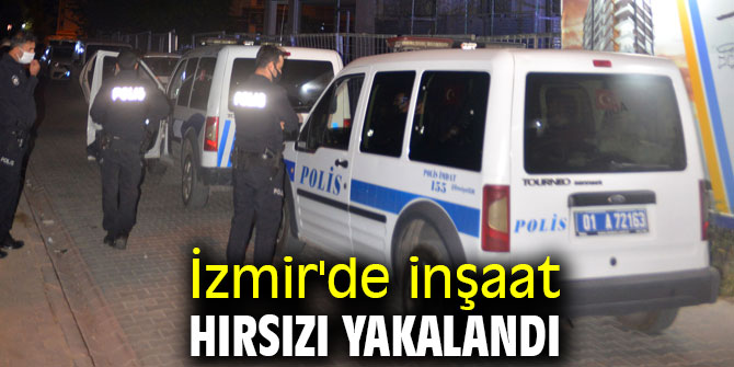 İzmir'de inşaat hırsızı yakalandı