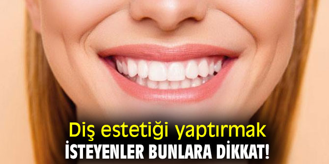 Diş estetiği yaptırmak isteyenler bunlara dikkat!