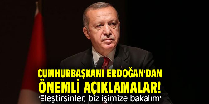 Cumhurbaşkanı Erdoğan'dan önemli açıklamalar!  'Eleştirsinler, biz işimize bakalım'
