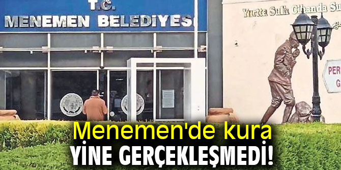 Menemen'de kura yine gerçekleşmedi!