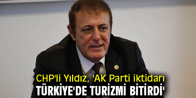 CHP'li Yıldız, 'AK Parti iktidarı Türkiye'de turizmi bitirdi'