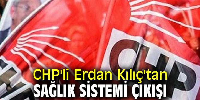CHP'li Erdan Kılıç'tan sağlık sistemi çıkışı 