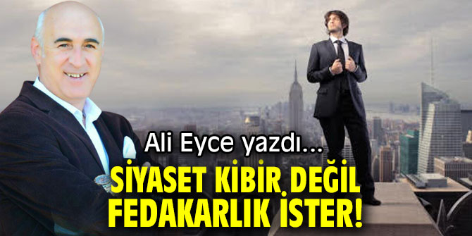SİYASET KİBİR DEĞİL FEDAKARLIK İSTER!