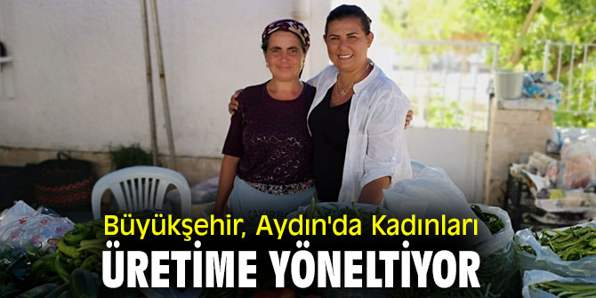 Büyükşehir, Aydın'da Kadınları Üretime Yöneltiyor