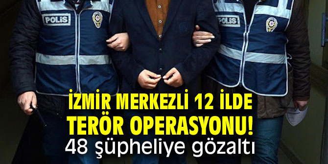 İzmir merkezli 12 ilde büyük terör operasyonu! 