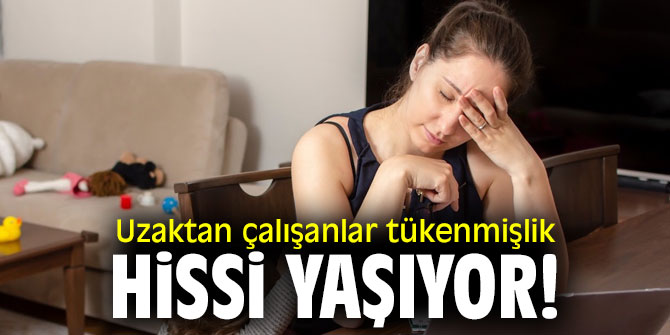 Uzaktan çalışanlar tükenmişlik hissi yaşıyor!