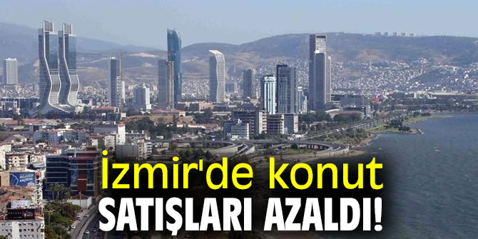 İzmir'de konut satışları azaldı!