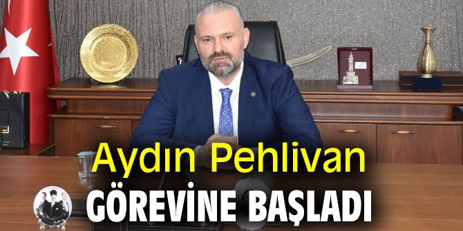 Aydın Pehlivan görevine başladı