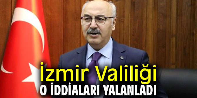 İzmir Valiliği o iddiaları yalanladı