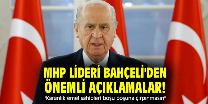 MHP lideri Bahçeli'den önemli açıklamalar! "Karanlık emel sahipleri boşu boşuna çırpınmasın"