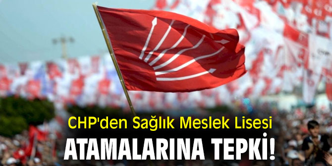 CHP'den Sağlık Meslek Lisesi atamalarına tepki!