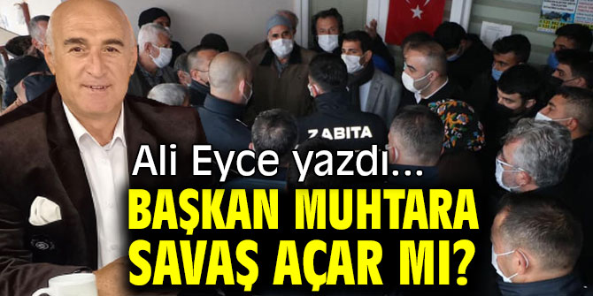 BAŞKAN MUHTARA SAVAŞ AÇAR MI?