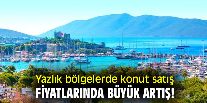 Yazlık bölgelerde konut satış fiyatlarında büyük artış!