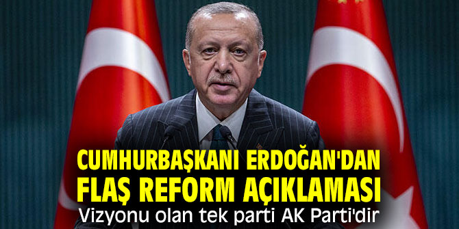 Cumhurbaşkanı Erdoğan'ndan flaş reform açıklaması! Vizyonu olan tek parti AK Parti'dir