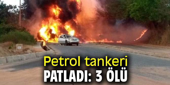 Petrol tankeri patladı: 3 ölü