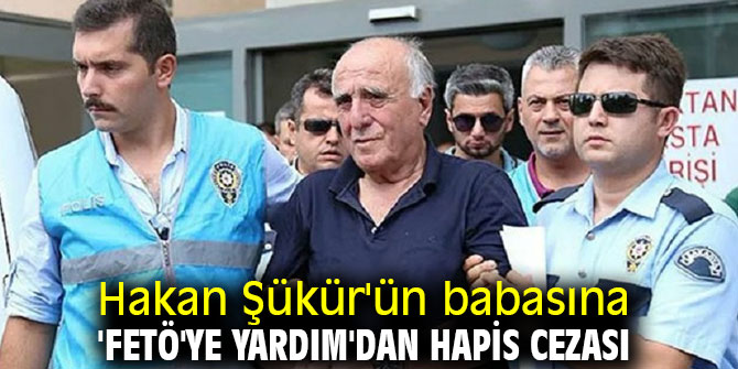 Hakan Şükür'ün babasına 'FETÖ' cezası