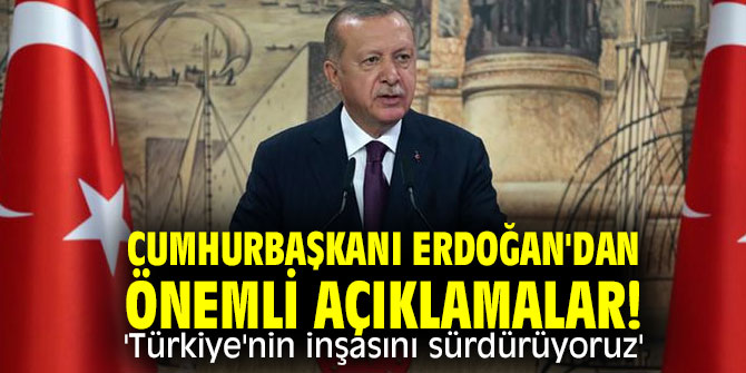 Cumhurbaşkanı Erdoğan'dan önemli açıklamalar! 'Türkiye'nin inşasını sürdürüyoruz'