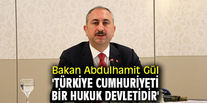 Bakan Abdulhamit Gül: 'Türkiye Cumhuriyeti bir hukuk devletidir'