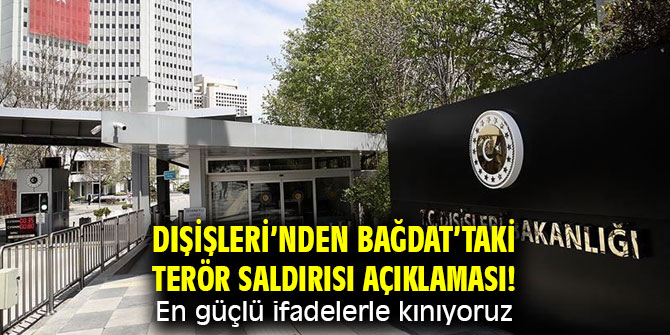 Dışişleri’nden Bağdat’taki terör saldırısı açıklaması! En güçlü ifadelerle kınıyoruz