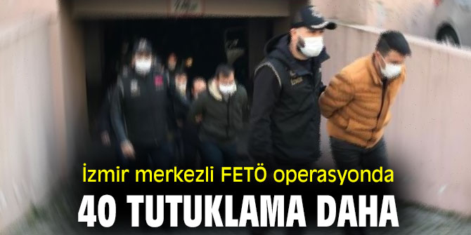 FETÖ operasyonda 40 tutuklama daha