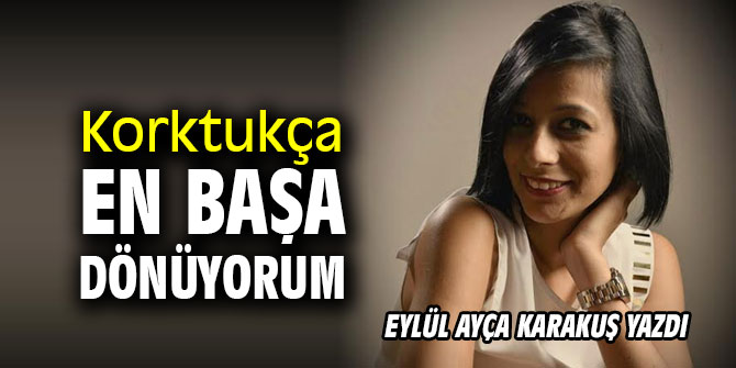 Korktukça en başa dönüyorum