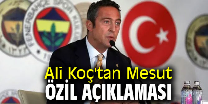 Ali Koç'tan Mesut Özil açıklaması