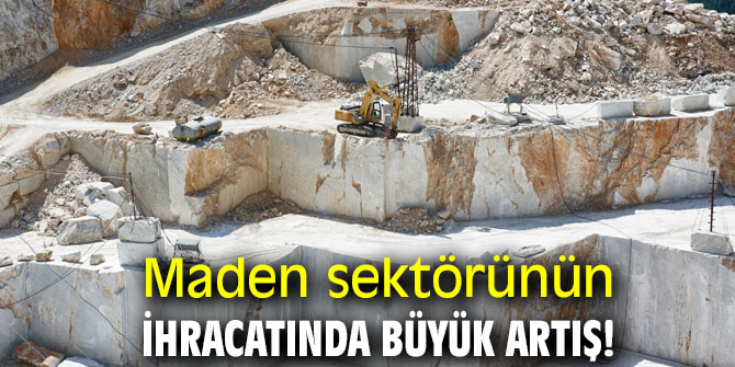 Maden sektörünün ihracatında büyük artış!