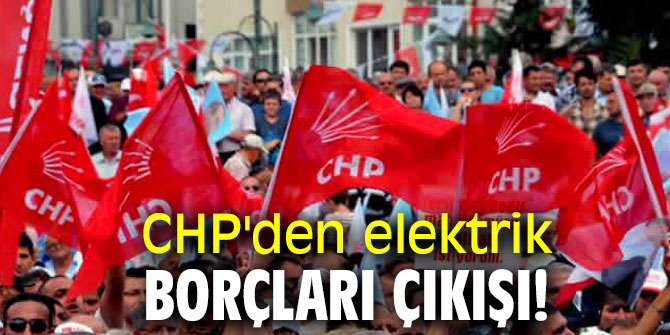 CHP'den elektrik borçları çıkışı!